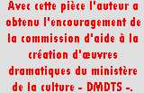 Zone de Texte: Avec cette pièce l’auteur a obtenu l’encouragement de la commission d’aide à la création d’œuvres dramatiques du ministère de la culture - DMDTS -.